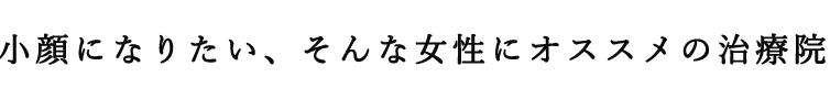 小顔になりたい…そんな女性にオススメの治療院